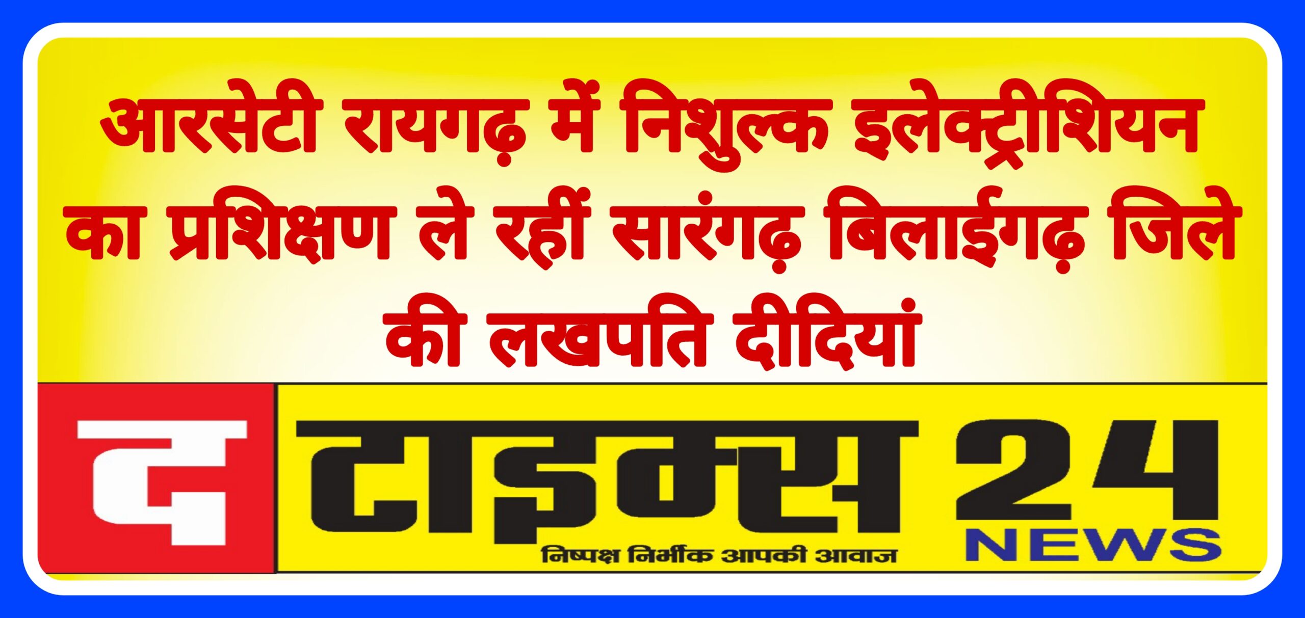 आरसेटी रायगढ़ में निशुल्क इलेक्ट्रीशियन का प्रशिक्षण ले रहीं सारंगढ़ बिलाईगढ़ जिले की लखपति दीदियां