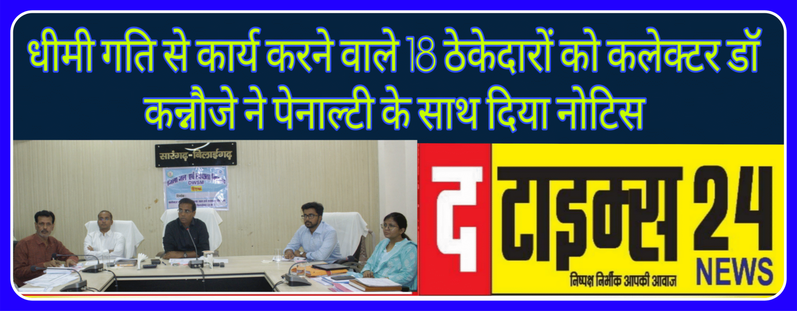 धीमी गति से कार्य करने वाले 18 ठेकेदारों को कलेक्टर डॉ कन्नौजे ने पेनाल्टी के साथ दिया नोटिस
